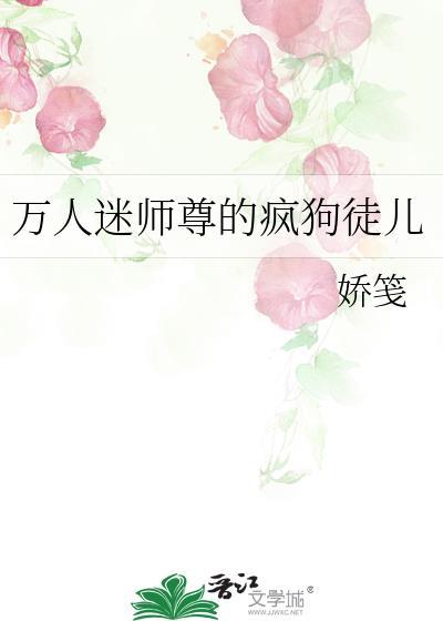 万人迷师尊的疯狗徒儿作者娇笺