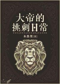 大帝的挑刺日常by木苏里讲的什么