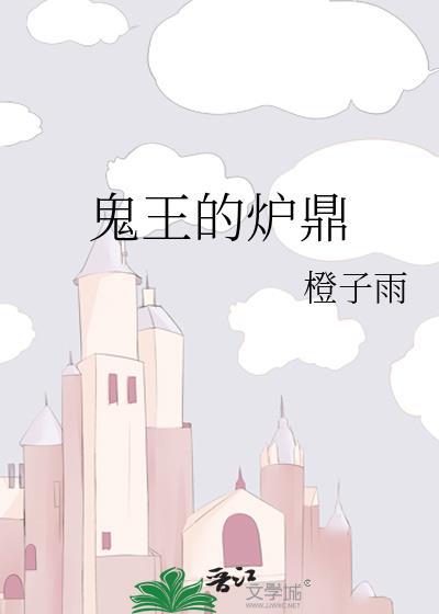 鬼王的炉鼎by橙子雨全文免费阅读