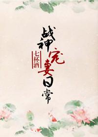 战神宠妻日常七杯酒最新章节更新内容
