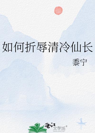 如何折辱清冷仙长txt免费阅读笔趣阁