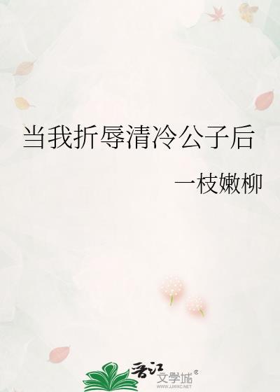 当我折辱清冷公子后 一枝嫩柳 笔趣阁