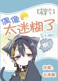 偶像太迷糊了怎么破? 云未歇