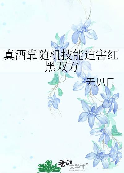 真酒靠随机技能迫害红黑双方作者无见日