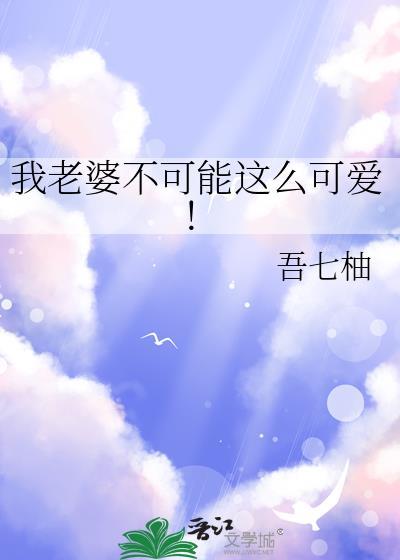 我老婆不可能这么可爱by吾七柚TXT