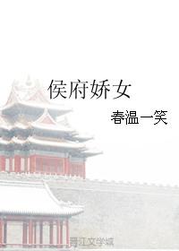 侯府娇女挨cao日常免费阅读