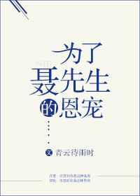 为了聂先生的恩宠by青云待雨时百度知道