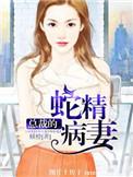 总裁的蛇精病妻免费阅读全文