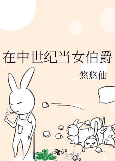 中世纪当女伯爵悠悠仙43章的内容与技