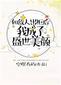 和敌人出柜后我成了盛世美颜