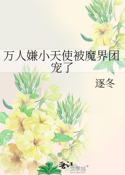 万人嫌小天使被魔界团宠了逐冬