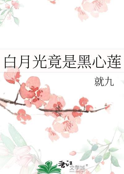 白月光竟是黑心莲就九全文免费阅读