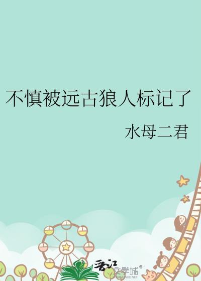 不慎被远古狼人标记了免费