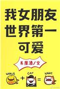 我女朋友世界第一可爱by车厘酒