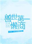 兽世第一懒商 双男主 主受 已完结