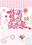作者逼我谈恋爱晋江