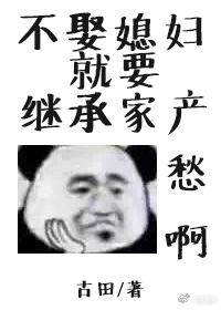 不娶媳妇就要继承家产by古田