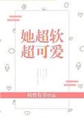 她超软超可爱最新章节