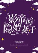 影帝的隐婚妻子雪花肉TXT