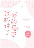 我抓住了他的尾巴山栀子txt