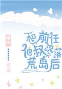 和前任他叔流落荒岛后嘘知