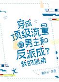 穿成顶级流量后男主和反派成了我的迷弟 txt