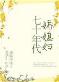 七十年代娇媳妇素昧平生晋江