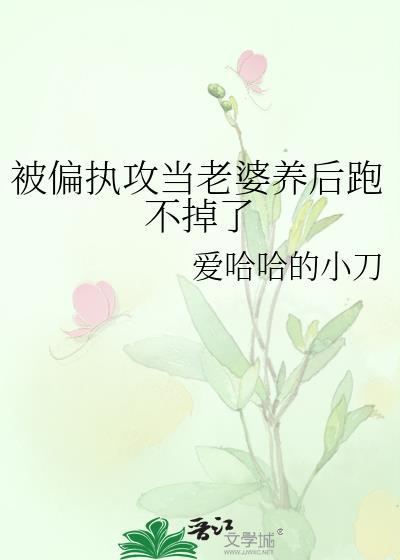 被偏执攻当老婆养后跑不掉了全文