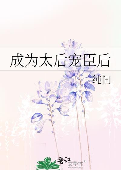 成为太后宠臣后_纯间