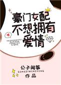 豪门女配不想拥有爱情已完结