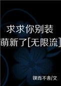 求求你别装萌新了无限免费阅读
