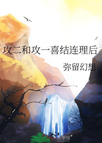 攻二和攻一喜结连理后by弥留幻想txt