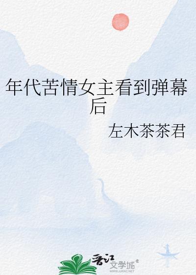 年代苦情女主看到弹幕后 左木茶茶君