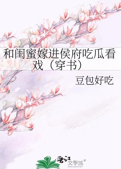 和闺蜜嫁进侯府吃瓜看戏(穿书)全文免费阅读