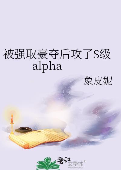 被强取豪夺后攻了s级alpy