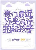 豪门最近还是流行抱错孩子番外