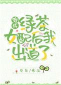 穿成绿茶女配后我出道了全文免费阅读