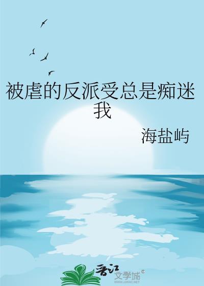 被虐的反派受总是痴迷我 作者 海盐屿