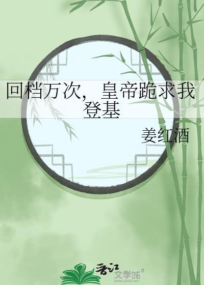 皇帝跪求我登基 姜红酒