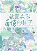 就喜欢你后悔的样子免费全文阅读