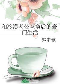 和冷漠老公互换后的豪门生活百度