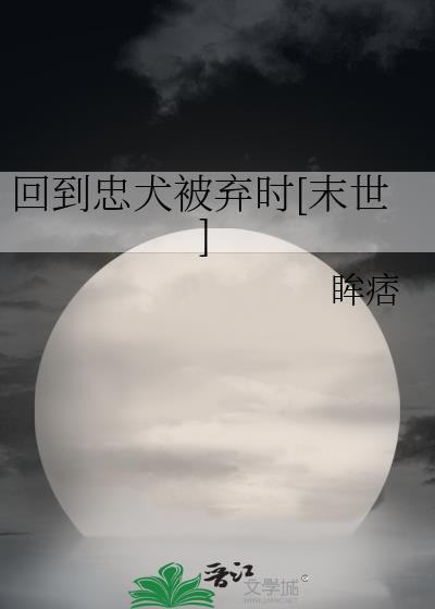 回到忠犬被弃时末世眸痞