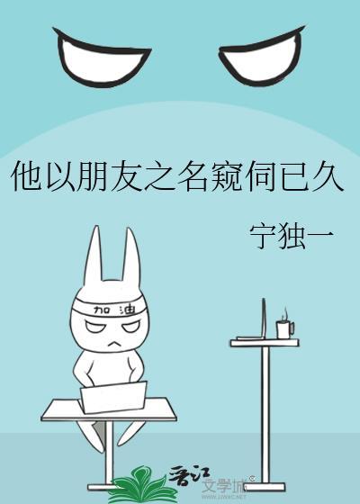 他以朋友之名窥伺已久全文阅读
