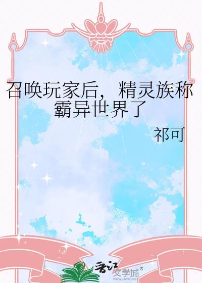召唤玩家后精灵族称霸异世界了(祁可)