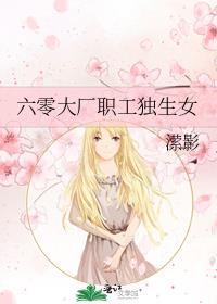 六零大厂职工独生女百度