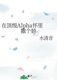 在顶级Alpha怀里撒个娇免费阅读