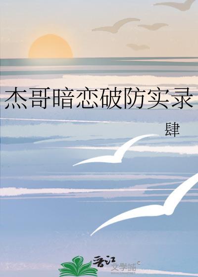 杰哥暗恋破防实录晋江