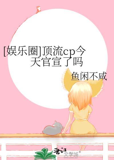 娱乐圈顶流CP今天官宣了吗txt