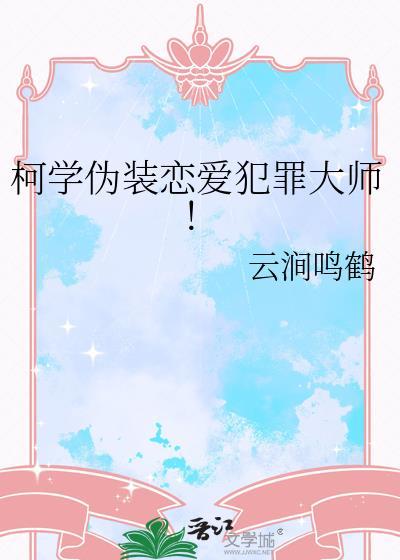 柯学伪装恋爱犯罪大师最新章节更新