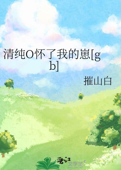 清纯o怀了我的崽[gb